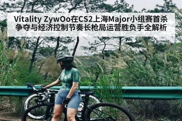 Vitality ZywOo在CS2上海Major小组赛首杀争夺与经济控制节奏长枪局运营胜负手全解析