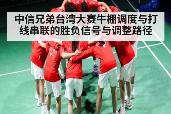 中信兄弟台湾大赛牛棚调度与打线串联的胜负信号与调整路径